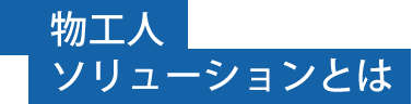 物工人 ソリューションとは