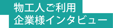 物工人ご利用 企業様インタビュー