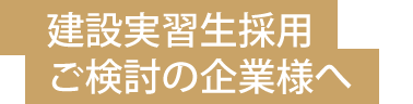 建設実習生採用 ご検討の企業様へ