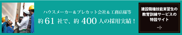 ハウスメーカー＆プレカット会社＆工務店様等 約56社で、約340人の採用実績！建設職種技能実習生の教育訓練サービスの特設サイト