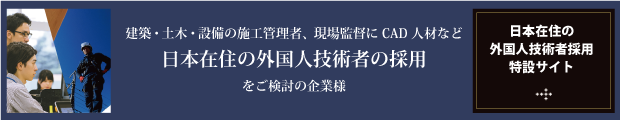 建築・土木・設備の施工管理者、現場監督にCAD人材など日本在住の外国人技術者の採用をご検討の企業様 日本在住の外国人技術者採用特設サイト