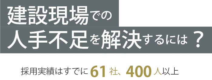 建設現場での 人手不足を解決するには？採用実績はすでに61社、400人以上